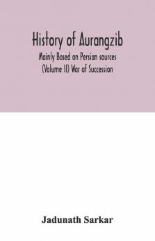 History Of Aurangzib; Mainly Based On Persian Sources (Volume Ii) War Of Succession