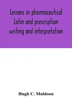 Lessons in pharmaceutical Latin and prescription writing and interpretation