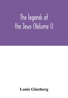 The legends of the Jews (Volume I)