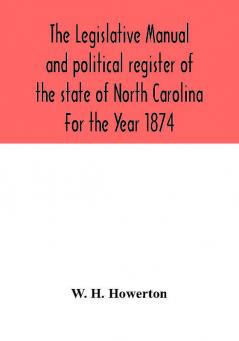 The Legislative manual and political register of the state of North Carolina For the Year 1874