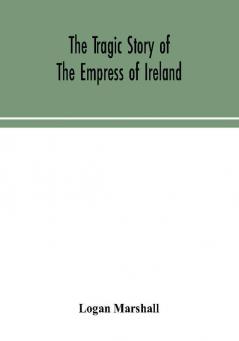 The tragic story of the Empress of Ireland; an authentic account of the most horrible disaster in Canadian history constructed from the real facts obtained from those on board who survived and other great sea disasters containing the statements of Captain Henry George Kendall commanding the Empress of Ireland and Captain Thomas Andersen commanding the Storstad