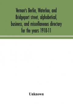 Vernon's Berlin Waterloo and Bridgeport street alphabetical business and miscellaneous directory for the years 1910-11