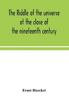 The riddle of the universe at the close of the nineteenth century