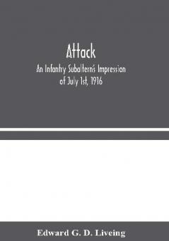 Attack: An Infantry Subaltern's Impression of July 1st 1916