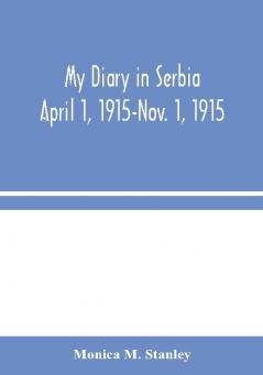 My Diary in Serbia: April 1 1915-Nov. 1 1915