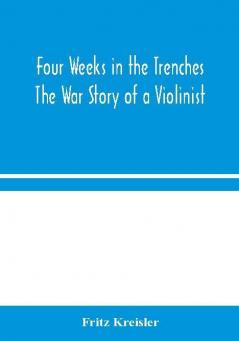 Four Weeks in the Trenches: The War Story of a Violinist