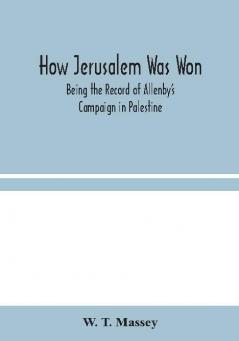 How Jerusalem Was Won : Being the Record of Allenby's Campaign in Palestine