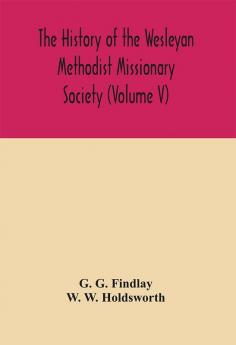 The history of the Wesleyan Methodist Missionary Society (Volume V)