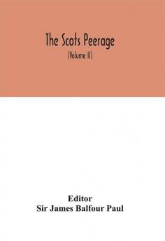 The Scots peerage : founded on Wood's ed. of Sir Robert Douglas's Peerage of Scotland; containing an historical and genealogical account of the nobility of that kingdom (Volume II)