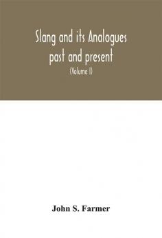 Slang and its analogues past and present. A dictionary historical and comparative of the heterodox speech of all classes of society for more than three hundred years. With synonyms in English French German Italian etc (Volume I)