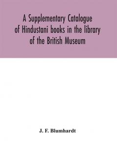 A Supplementary Catalogue of Hindustani books in the library of the British Museum