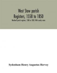 West Stow parish registers 1558 to 1850. Wordwell parish registers 1580 to 1850. With sundry notes