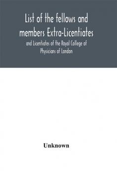 List of the fellows and members Extra-Licentiates and Licentiates of the Royal College of Physicians of London.