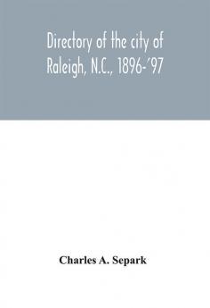 Directory of the city of Raleigh N.C. 1896-'97 : containing the names of all the residents together with a complete classified business directory of the city