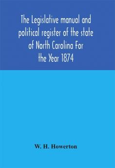 The Legislative manual and political register of the state of North Carolina For the Year 1874