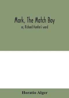 Mark the match boy : or Richard Hunter's ward