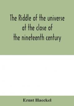 The Riddle Of The Universe At The Close Of The Nineteenth Century