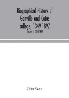 Biographical history of Gonville and Caius college 1349-1897; containing a list of all known members of the college from the foundation to the present time with biographical notes (Volume II) 1713-1897