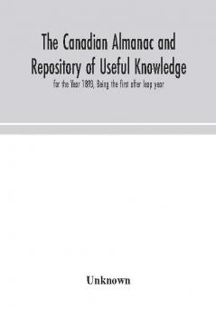 The Canadian almanac and Repository of Useful Knowledge for the Year 1893 Being the first after leap year