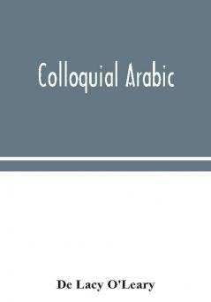 Colloquial Arabic; with notes on the vernacular speech of Egypt Syria and Mesopotamia and an appendix on the local characteristics of Algerian dialect