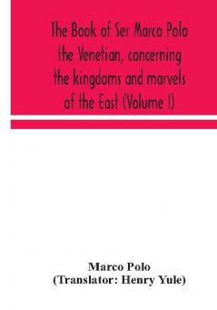 The book of Ser Marco Polo the Venetian concerning the kingdoms and marvels of the East (Volume I)