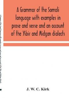 A grammar of the Somali language with examples in prose and verse and an account of the Yibir and Midgan dialects