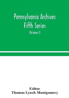 Pennsylvania archives Fifth Series (Volume I)