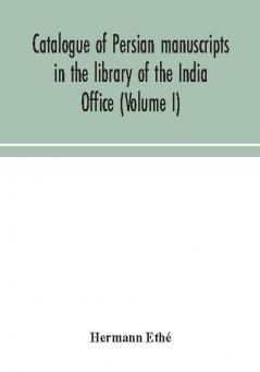 Catalogue of Persian manuscripts in the library of the India Office (Volume I)