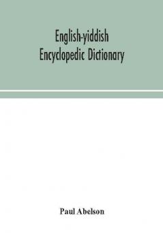 English-Yiddish encyclopedic dictionary; a complete lexicon and work of reference in all departments of knowledge. Prepared under the editorship of Paul Abelson