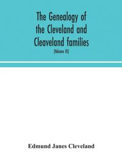 The genealogy of the Cleveland and Cleaveland families. An attempt to trace in both the male and female lines the posterity of Moses Cleveland who came from Ipswich County Suffolk England about 1635 was of Woburn Middlesex County Massachusetts; Of A
