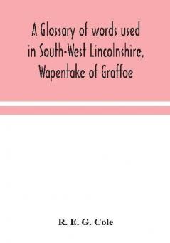 A glossary of words used in South-West Lincolnshire Wapentake of Graffoe