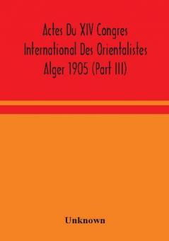 Actes Du XIV Congres International Des Orientalistes Alger 1905 (Part III)