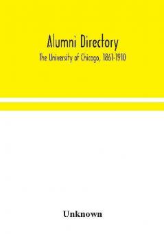 Alumni directory. The University of Chicago 1861-1910