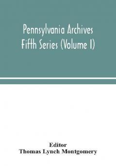 Pennsylvania archives Fifth Series (Volume I)