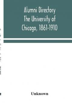 Alumni directory. The University of Chicago 1861-1910