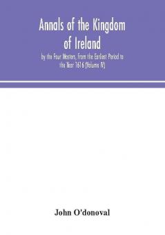 Annals of the Kingdom of Ireland by the Four Masters from the Earliest Period to the Year 1616 (Volume IV)