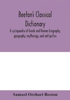 Beeton's classical dictionary. A cyclopaedia of Greek and Roman biography geography mythology and antiquities