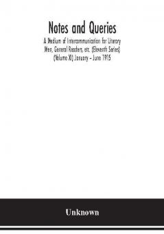 Notes and queries; A Medium of Intercommunication for Literary Men General Readers etc. (Eleventh Series) (Volume XI) January – June 1915