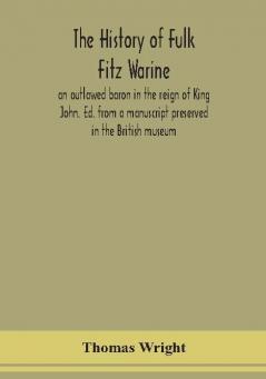 The history of Fulk Fitz Warine an outlawed baron in the reign of King John. Ed. from a manuscript preserved in the British museum