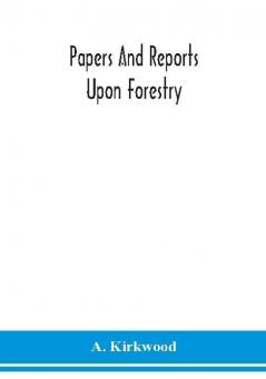 Papers and reports upon forestry forest schools forest administration and management in Europe America and the British possessions; and upon forests as public parks and sanitary resorts; to accompany the Report of the Royal Commission on Forest Reservation and National Park