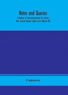 Notes and queries; A Medium of Intercommunication for Literary Men General Readers Eighth Series (Volume VII)