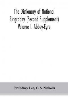 The dictionary of national biography (Second Supplement) Volume I. Abbey-Eyre