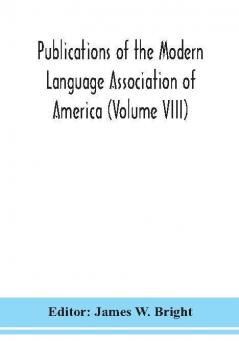 Publications of the Modern Language Association of America (Volume VIII)