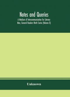 Notes and queries; A Medium of Intercommunication for Literary Men General Readers Ninth Series (Volume X)