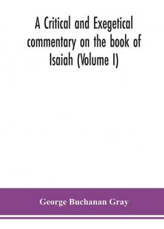 A critical and exegetical commentary on the book of Isaiah (Volume I)