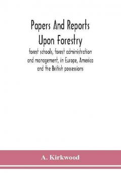 Papers and reports upon forestry forest schools forest administration and management in Europe America and the British possessions; and upon forests as public parks and sanitary resorts; to accompany the Report of the Royal Commission on Forest Reserv