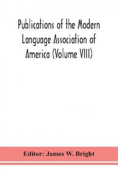 Publications of the Modern Language Association of America (Volume VIII)