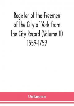 Register of the Freemen of the City of York from the City Record (Volume II) 1559-1759.