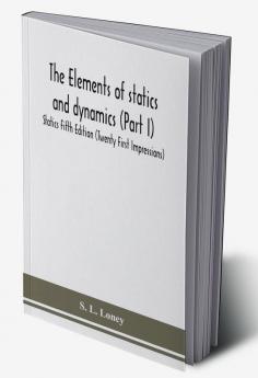 The elements of statics and dynamics (Part I) Statics Fifth Edition (Twenty First Impressions)