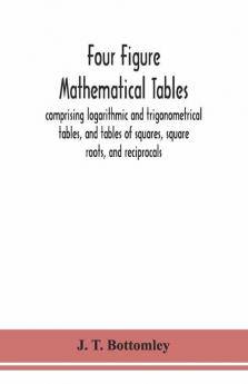 Four Figure Mathematical Tables; Comprising Logarithmic And Trigonometrical Tables And Tables Of Squares Square Roots And Reciprocals
